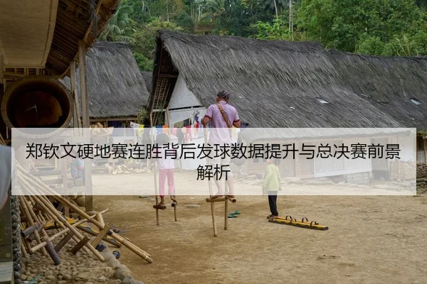 郑钦文硬地赛连胜背后发球数据提升与总决赛前景解析
